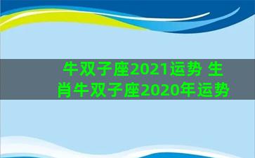 牛双子座2021运势 生肖牛双子座2020年运势